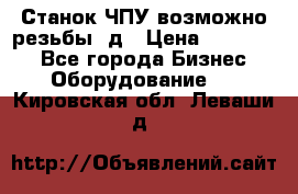 Станок ЧПУ возможно резьбы 3д › Цена ­ 110 000 - Все города Бизнес » Оборудование   . Кировская обл.,Леваши д.